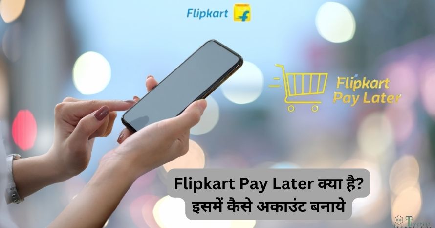 Flipkart Pay Later क्या है? इसमें कैसे अकाउंट बनाये- जानिए सही तरीका